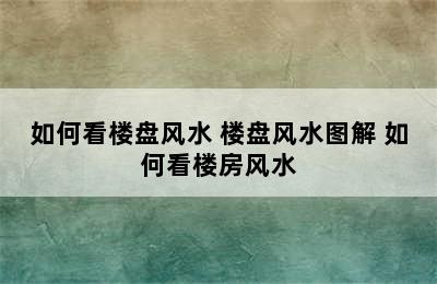 如何看楼盘风水 楼盘风水图解 如何看楼房风水